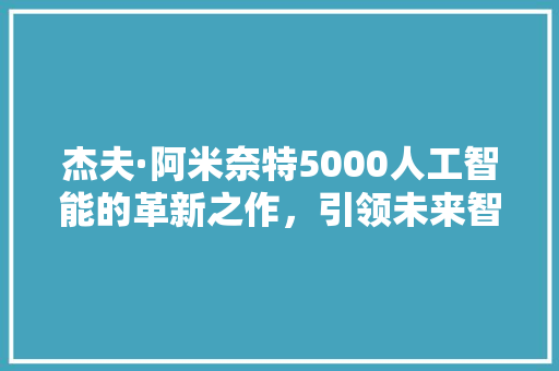 杰夫·阿米奈特5000人工智能的革新之作，引领未来智能生活