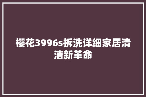 樱花3996s拆洗详细家居清洁新革命