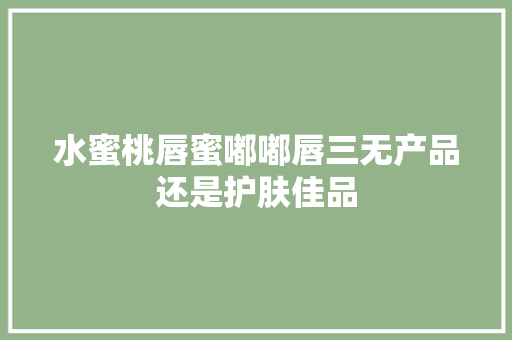 水蜜桃唇蜜嘟嘟唇三无产品还是护肤佳品