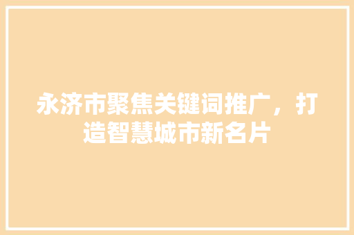 永济市聚焦关键词推广，打造智慧城市新名片