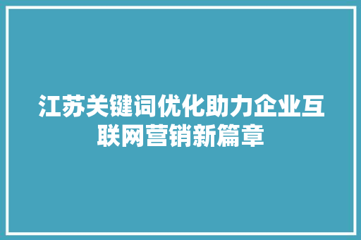 江苏关键词优化助力企业互联网营销新篇章