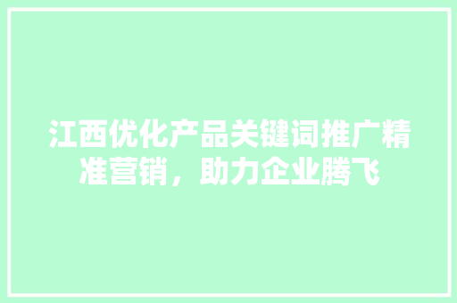 江西优化产品关键词推广精准营销，助力企业腾飞