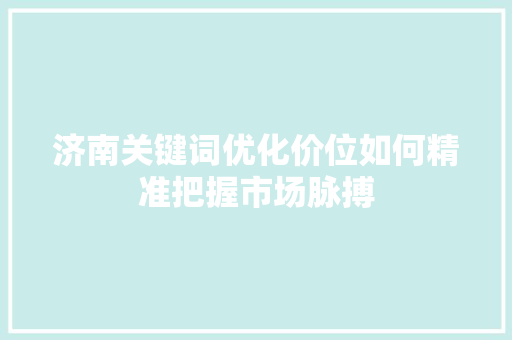 济南关键词优化价位如何精准把握市场脉搏