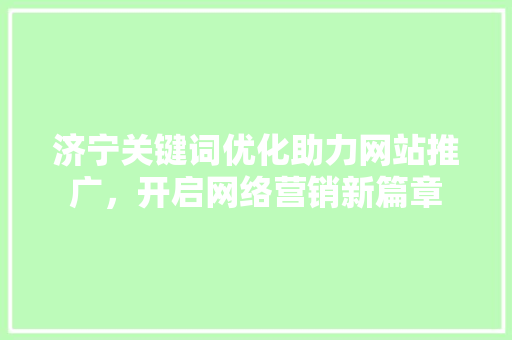 济宁关键词优化助力网站推广，开启网络营销新篇章