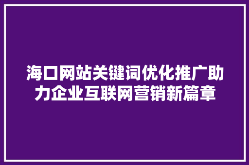 海口网站关键词优化推广助力企业互联网营销新篇章
