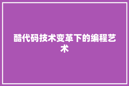 酷代码技术变革下的编程艺术