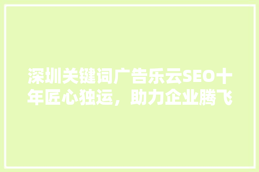 深圳关键词广告乐云SEO十年匠心独运，助力企业腾飞