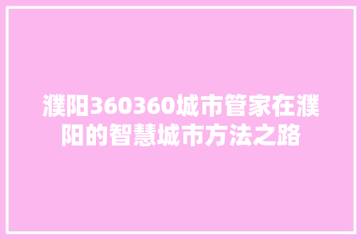 濮阳360360城市管家在濮阳的智慧城市方法之路