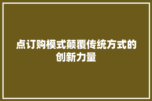 点订购模式颠覆传统方式的创新力量