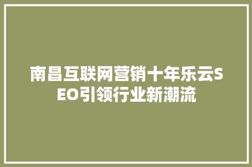 南昌互联网营销十年乐云SEO引领行业新潮流