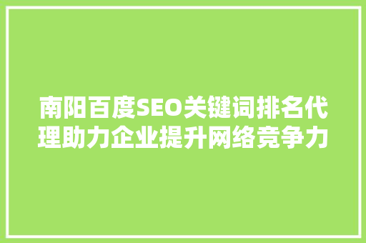 南阳百度SEO关键词排名代理助力企业提升网络竞争力