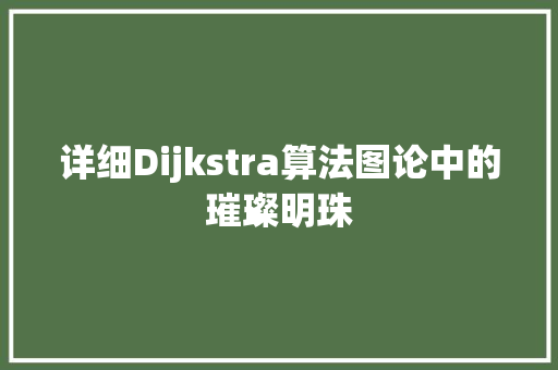 详细Dijkstra算法图论中的璀璨明珠