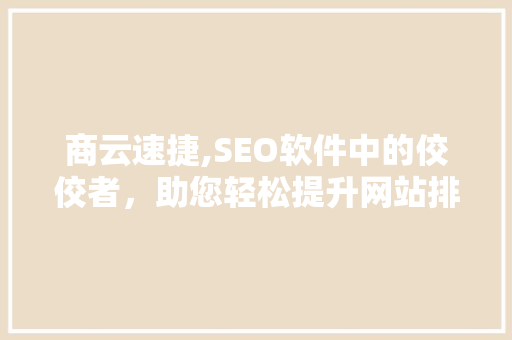 商云速捷,SEO软件中的佼佼者，助您轻松提升网站排名