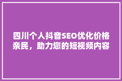 四川个人抖音SEO优化价格亲民，助力您的短视频内容脱颖而出