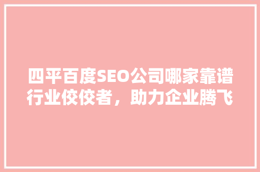 四平百度SEO公司哪家靠谱行业佼佼者，助力企业腾飞