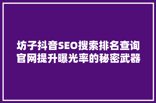 坊子抖音SEO搜索排名查询官网提升曝光率的秘密武器