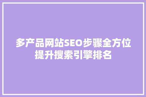 多产品网站SEO步骤全方位提升搜索引擎排名