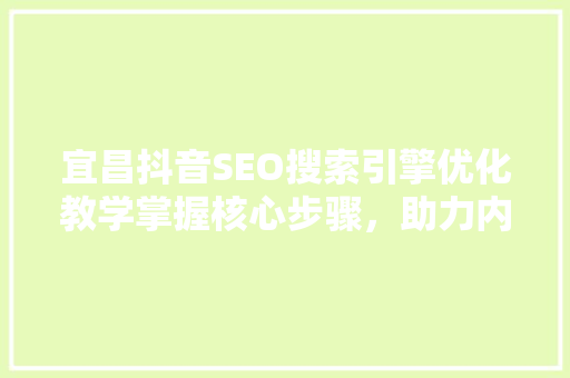 宜昌抖音SEO搜索引擎优化教学掌握核心步骤，助力内容传播
