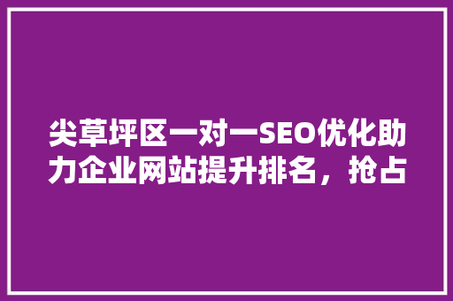 尖草坪区一对一SEO优化助力企业网站提升排名，抢占市场先机