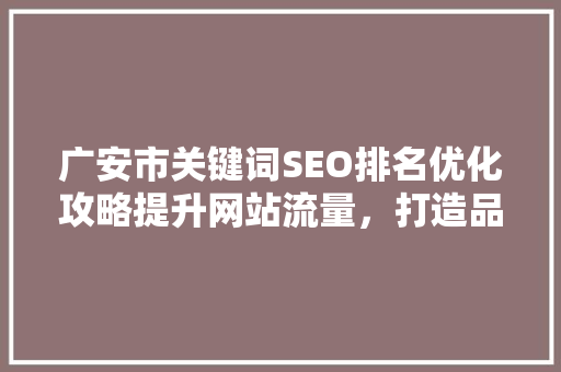 广安市关键词SEO排名优化攻略提升网站流量，打造品牌影响力