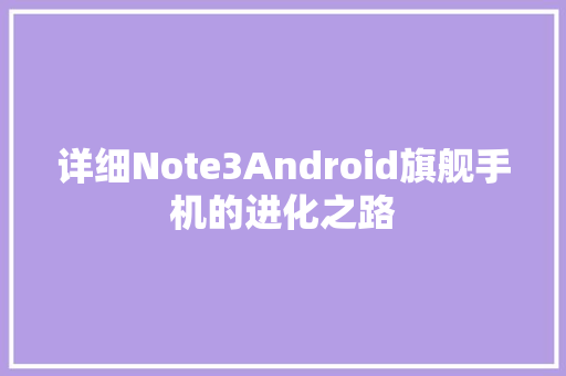 详细Note3Android旗舰手机的进化之路
