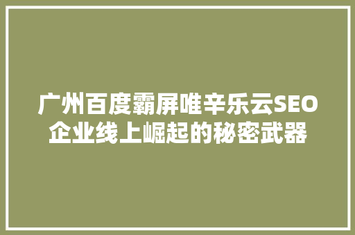 广州百度霸屏唯辛乐云SEO企业线上崛起的秘密武器