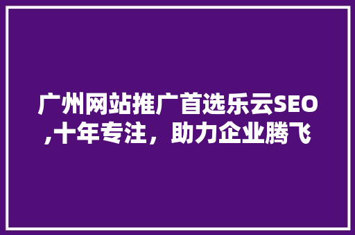 广州网站推广首选乐云SEO,十年专注，助力企业腾飞