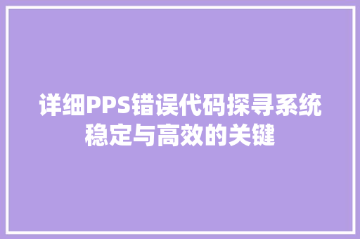 详细PPS错误代码探寻系统稳定与高效的关键