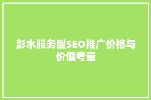 彭水服务型SEO推广价格与价值考量