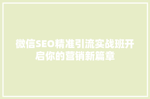 微信SEO精准引流实战班开启你的营销新篇章