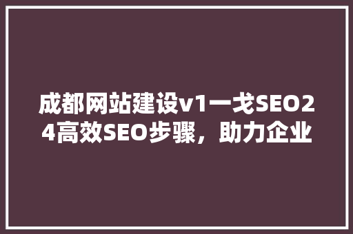 成都网站建设v1一戈SEO24高效SEO步骤，助力企业网络营销腾飞