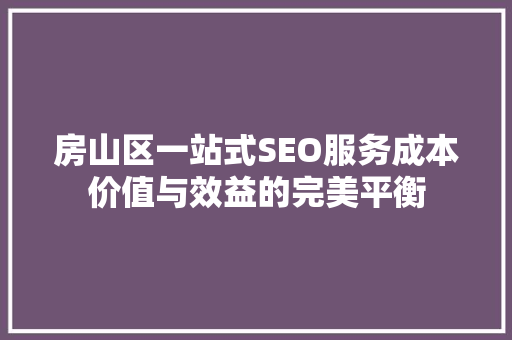 房山区一站式SEO服务成本价值与效益的完美平衡