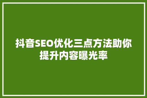 抖音SEO优化三点方法助你提升内容曝光率