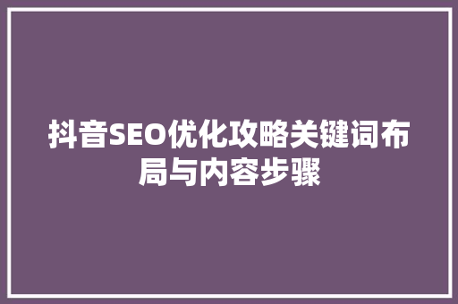 抖音SEO优化攻略关键词布局与内容步骤