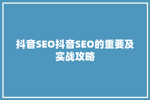 抖音SEO抖音SEO的重要及实战攻略