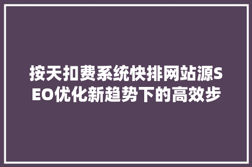 按天扣费系统快排网站源SEO优化新趋势下的高效步骤