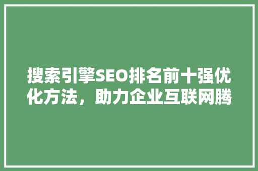 搜索引擎SEO排名前十强优化方法，助力企业互联网腾飞