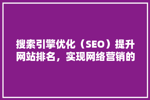 搜索引擎优化（SEO）提升网站排名，实现网络营销的方法