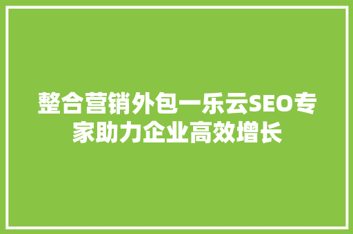 整合营销外包一乐云SEO专家助力企业高效增长