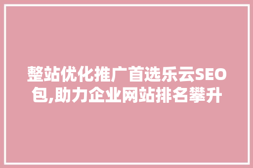 整站优化推广首选乐云SEO包,助力企业网站排名攀升