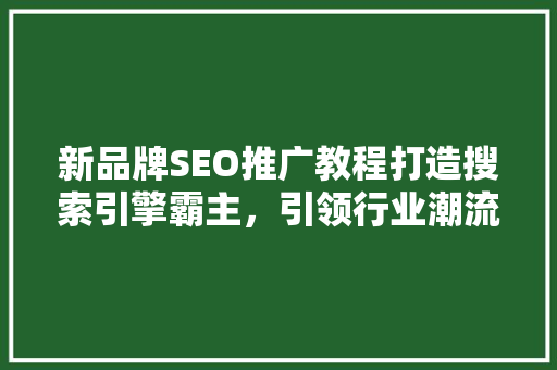 新品牌SEO推广教程打造搜索引擎霸主，引领行业潮流