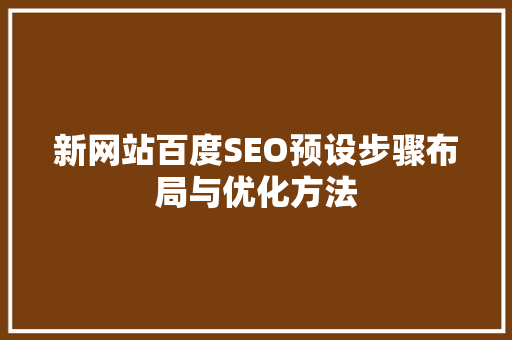新网站百度SEO预设步骤布局与优化方法