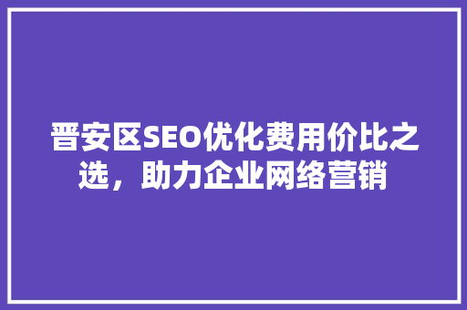 晋安区SEO优化费用价比之选，助力企业网络营销