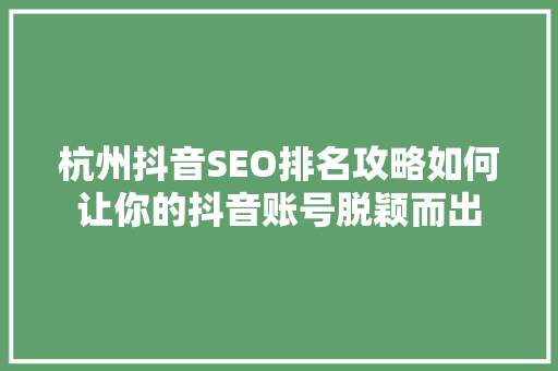 杭州抖音SEO排名攻略如何让你的抖音账号脱颖而出