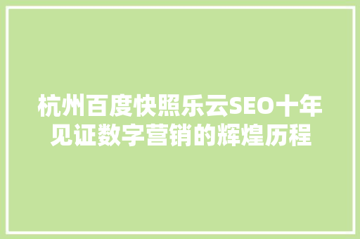 杭州百度快照乐云SEO十年见证数字营销的辉煌历程