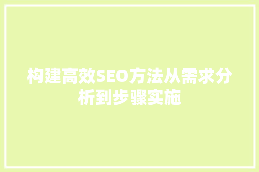 构建高效SEO方法从需求分析到步骤实施
