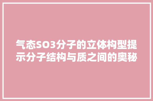 气态SO3分子的立体构型提示分子结构与质之间的奥秘