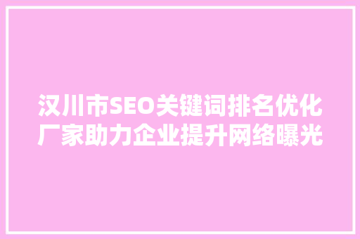 汉川市SEO关键词排名优化厂家助力企业提升网络曝光度，抢占市场先机