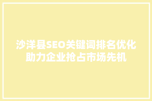 沙洋县SEO关键词排名优化助力企业抢占市场先机