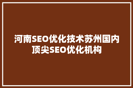 河南SEO优化技术苏州国内顶尖SEO优化机构